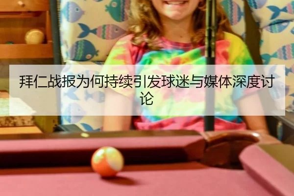 拜仁战报为何持续引发球迷与媒体深度讨论