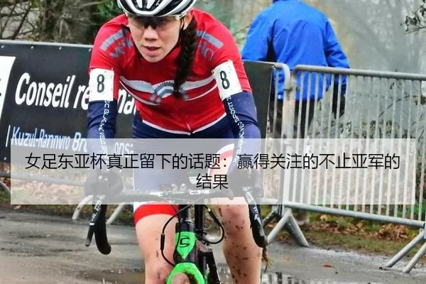 女足东亚杯真正留下的话题：赢得关注的不止亚军的结果